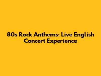 80s Rock Anthems: Live English Concert Experience