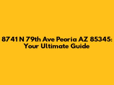 8741 N 79th Ave Peoria AZ 85345: Your Ultimate Guide