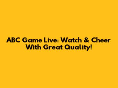 ABC Game Live: Watch & Cheer With Great Quality!