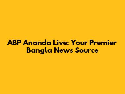 ABP Ananda Live: Your Premier Bangla News Source