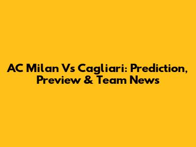 AC Milan Vs Cagliari: Prediction, Preview & Team News