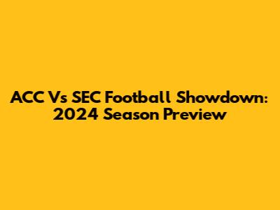 ACC Vs SEC Football Showdown: 2024 Season Preview