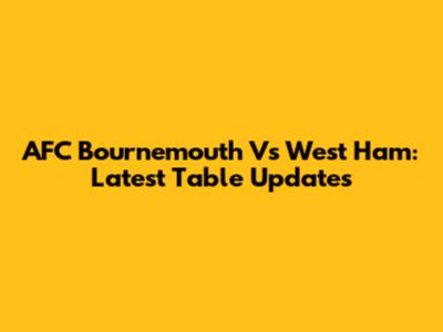 AFC Bournemouth Vs West Ham: Latest Table Updates