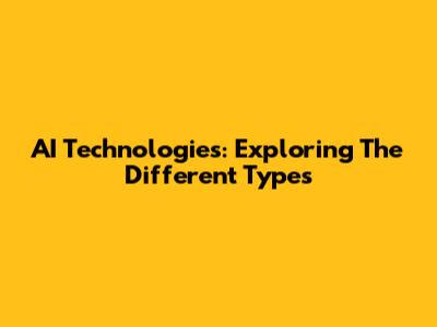 AI Technologies: Exploring The Different Types