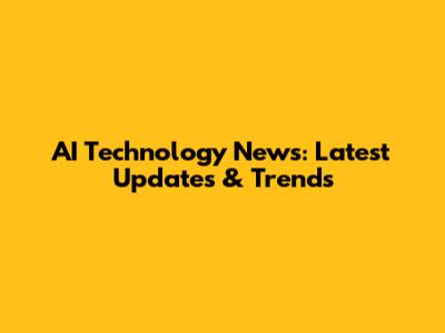 AI Technology News: Latest Updates & Trends