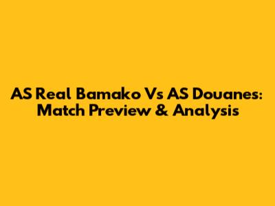 AS Real Bamako Vs AS Douanes: Match Preview & Analysis