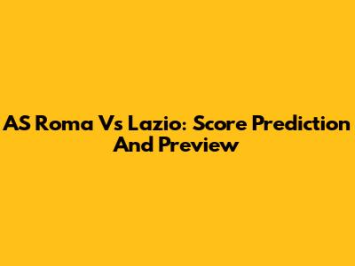 AS Roma Vs Lazio: Score Prediction And Preview