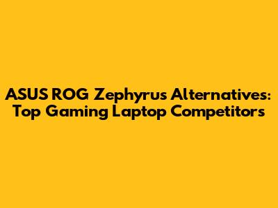 ASUS ROG Zephyrus Alternatives: Top Gaming Laptop Competitors
