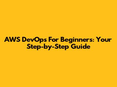 AWS DevOps For Beginners: Your Step-by-Step Guide