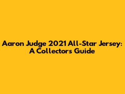 Aaron Judge 2021 All-Star Jersey: A Collector's Guide
