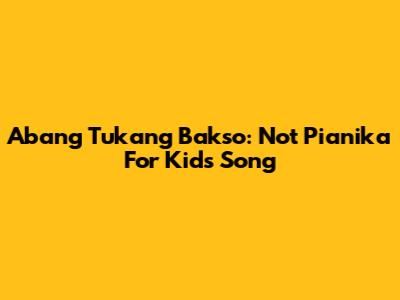 Abang Tukang Bakso: Not Pianika For Kids' Song