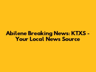 Abilene Breaking News: KTXS - Your Local News Source