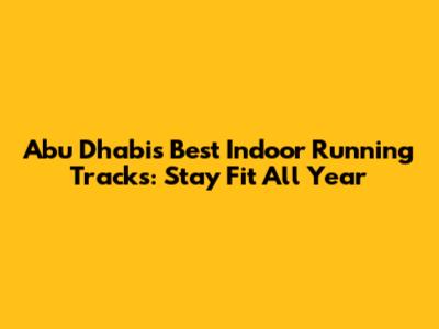 Abu Dhabi's Best Indoor Running Tracks: Stay Fit All Year