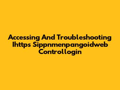 Accessing And Troubleshooting Ihttps Sippnmenpangoidweb Controllogin