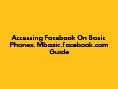 Accessing Facebook On Basic Phones: Mbasic.facebook.com Guide