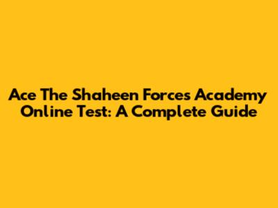 Ace The Shaheen Forces Academy Online Test: A Complete Guide