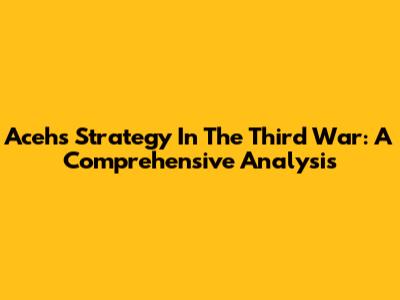 Aceh's Strategy In The Third War: A Comprehensive Analysis