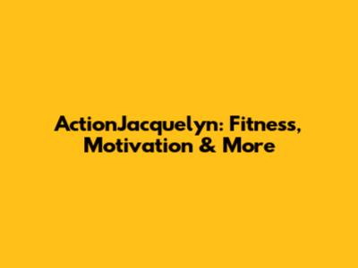 ActionJacquelyn: Fitness, Motivation & More