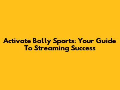 Activate Bally Sports: Your Guide To Streaming Success