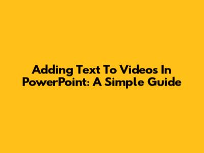 Adding Text To Videos In PowerPoint: A Simple Guide