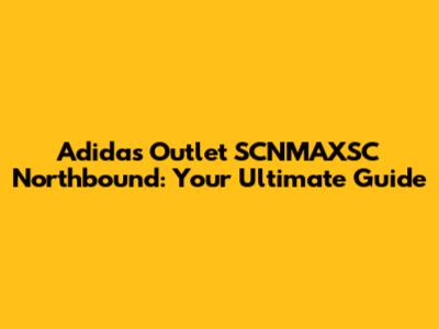 Adidas Outlet SCNMAXSC Northbound: Your Ultimate Guide
