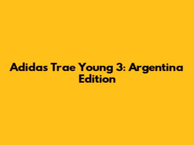 Adidas Trae Young 3: Argentina Edition