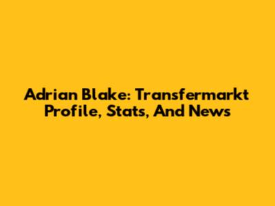 Adrian Blake: Transfermarkt Profile, Stats, And News