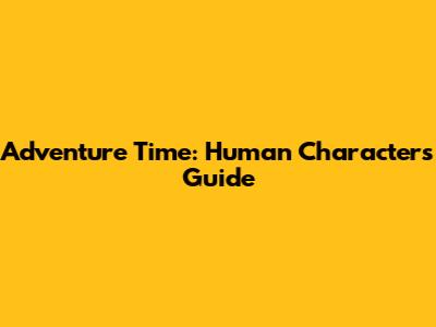 Adventure Time: Human Characters Guide