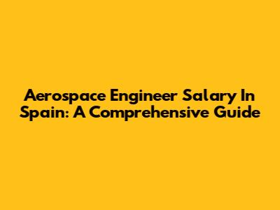 Aerospace Engineer Salary In Spain: A Comprehensive Guide
