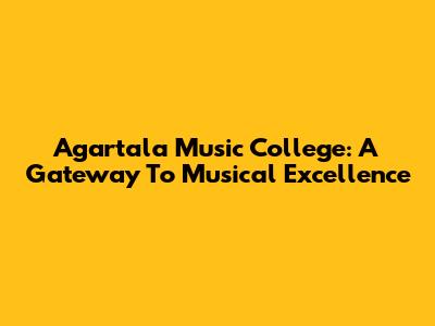 Agartala Music College: A Gateway To Musical Excellence