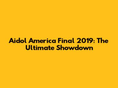Aidol America Final 2019: The Ultimate Showdown