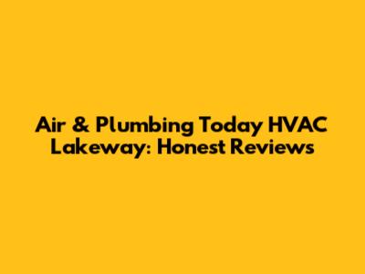 Air & Plumbing Today HVAC Lakeway: Honest Reviews