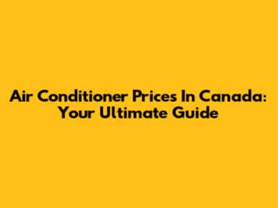 Air Conditioner Prices In Canada: Your Ultimate Guide
