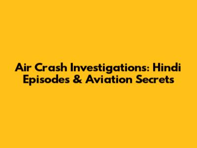 Air Crash Investigations: Hindi Episodes & Aviation Secrets