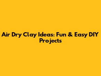 Air Dry Clay Ideas: Fun & Easy DIY Projects