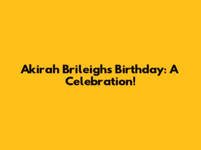 Akirah Brileigh's Birthday: A Celebration!