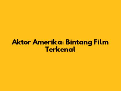 Aktor Amerika: Bintang Film Terkenal