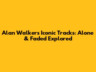 Alan Walker's Iconic Tracks: Alone & Faded Explored