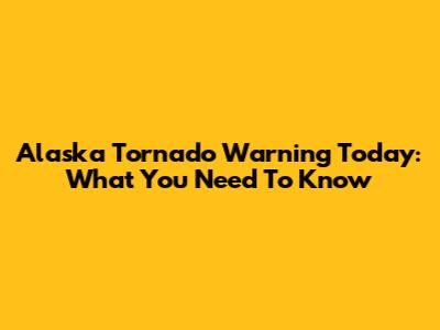 Alaska Tornado Warning Today: What You Need To Know
