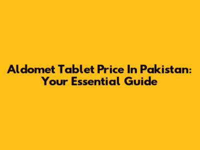 Aldomet Tablet Price In Pakistan: Your Essential Guide