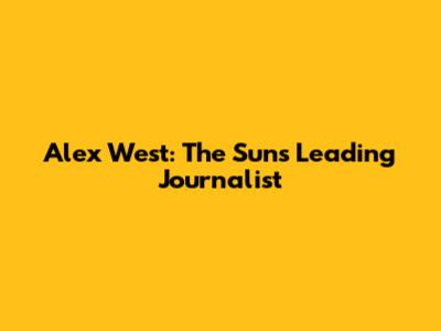 Alex West: The Sun's Leading Journalist