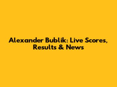 Alexander Bublik: Live Scores, Results & News