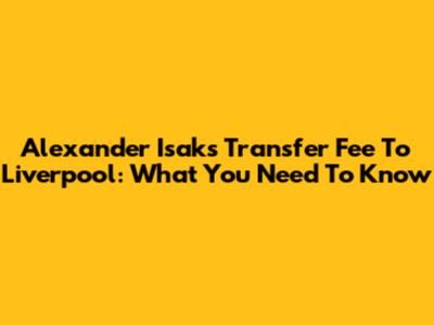 Alexander Isak's Transfer Fee To Liverpool: What You Need To Know