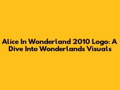 Alice In Wonderland 2010 Logo: A Dive Into Wonderland's Visuals