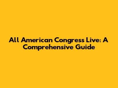All American Congress Live: A Comprehensive Guide
