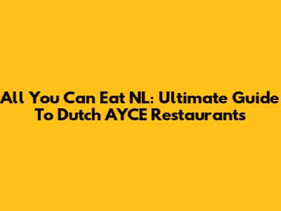 All You Can Eat NL: Ultimate Guide To Dutch AYCE Restaurants