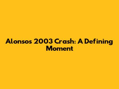 Alonso's 2003 Crash: A Defining Moment