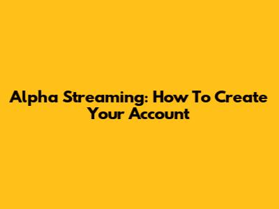 Alpha Streaming: How To Create Your Account