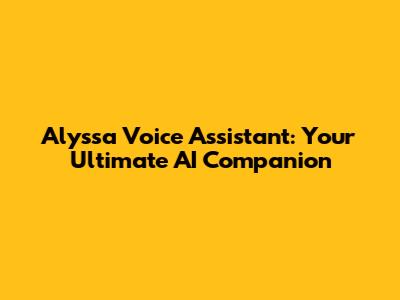 Alyssa Voice Assistant: Your Ultimate AI Companion