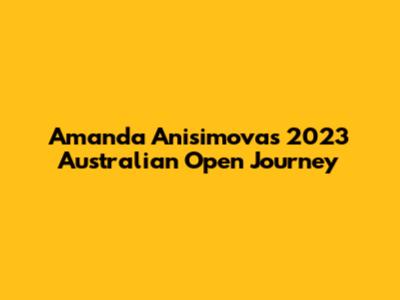 Amanda Anisimova's 2023 Australian Open Journey